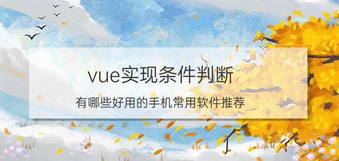 vue实现条件判断 有哪些好用的手机常用软件推荐？